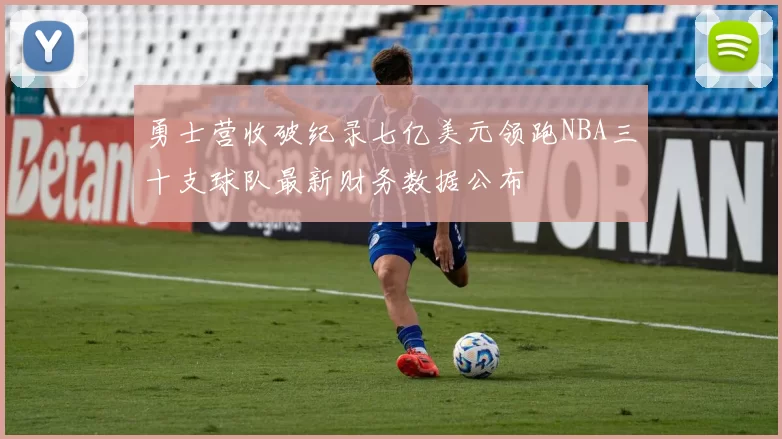 勇士营收破纪录七亿美元领跑NBA三十支球队最新财务数据公布