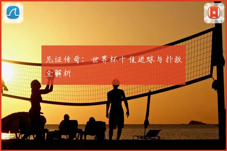 见证传奇：世界杯十佳进球与扑救全解析