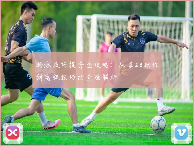 游泳技巧提升全攻略:从基础动作到高级技巧的全面解析