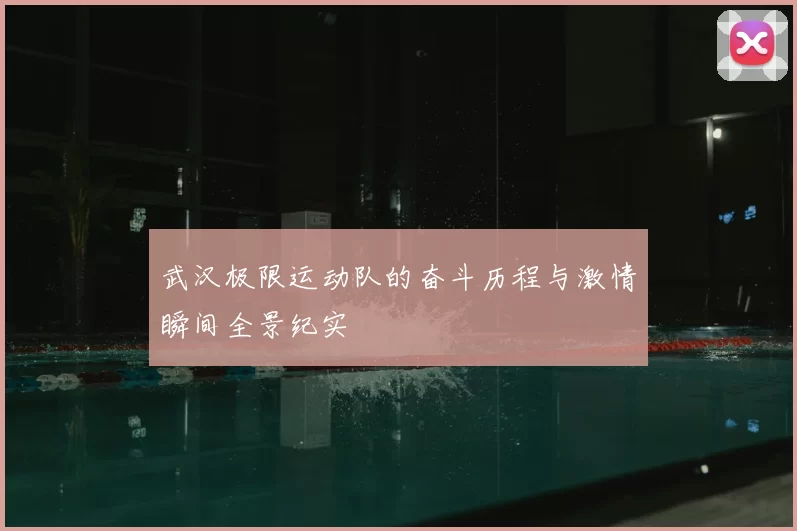 武汉极限运动队的奋斗历程与激情瞬间全景纪实