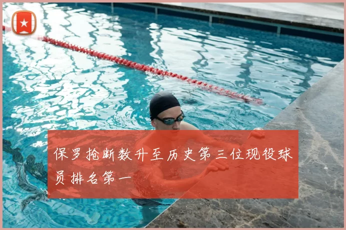 保罗抢断数升至历史第三位现役球员排名第一