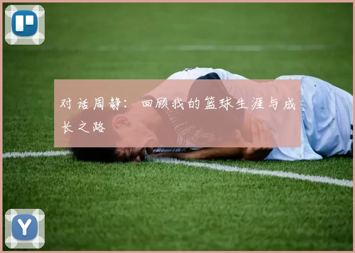 对话周静：回顾我的篮球生涯与成长之路