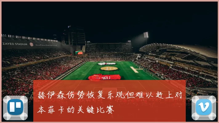 赫伊森伤势恢复乐观但难以赶上对本菲卡的关键比赛