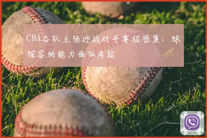 CBA各队主场迎战对手赛程密集,球馆容纳能力面临考验