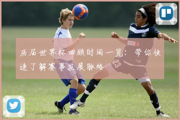 历届世界杯回顾时间一览:带你快速了解赛事发展脉络