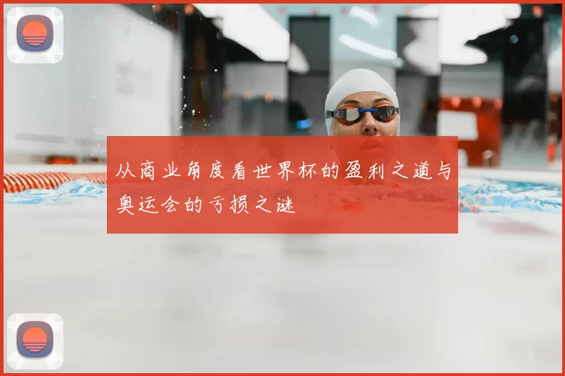从商业角度看世界杯的盈利之道与奥运会的亏损之谜