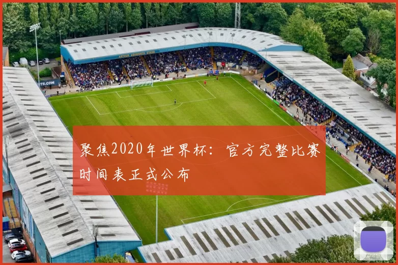 聚焦2020年世界杯:官方完整比赛时间表正式公布