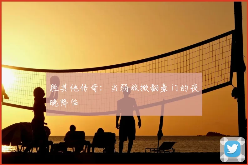 胜其他传奇:当弱旅掀翻豪门的夜晚降临