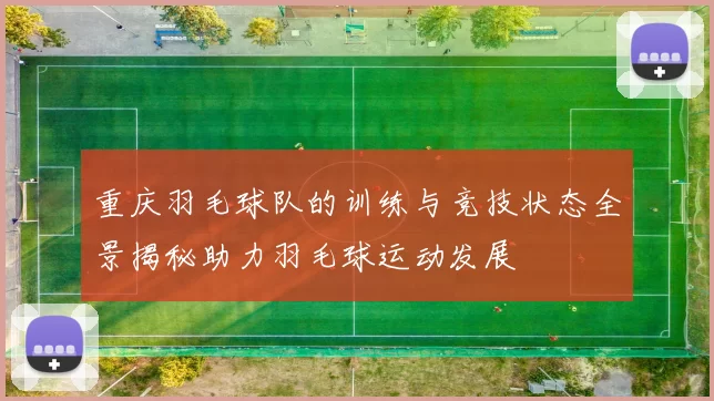 重庆羽毛球队的训练与竞技状态全景揭秘助力羽毛球运动发展