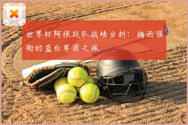 世界杯阿根廷队战绩分析：梅西领衔的蓝白军团之旅