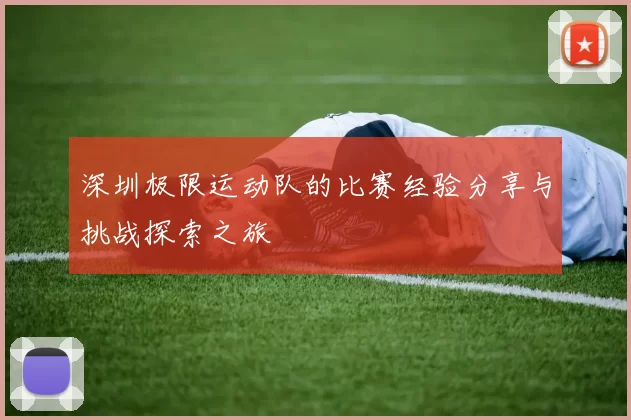 深圳极限运动队的比赛经验分享与挑战探索之旅