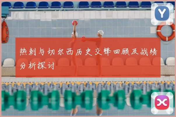 热刺与切尔西历史交锋回顾及战绩分析探讨