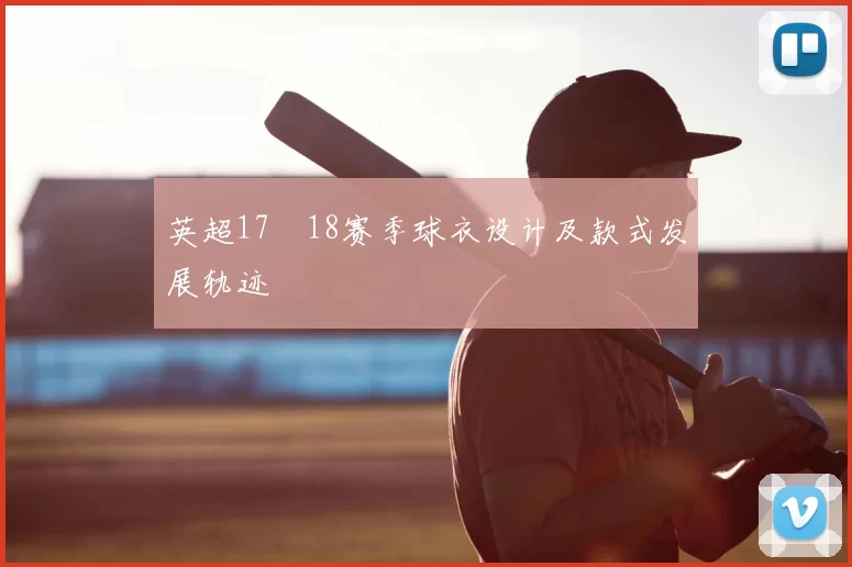 英超17–18赛季球衣设计及款式发展轨迹