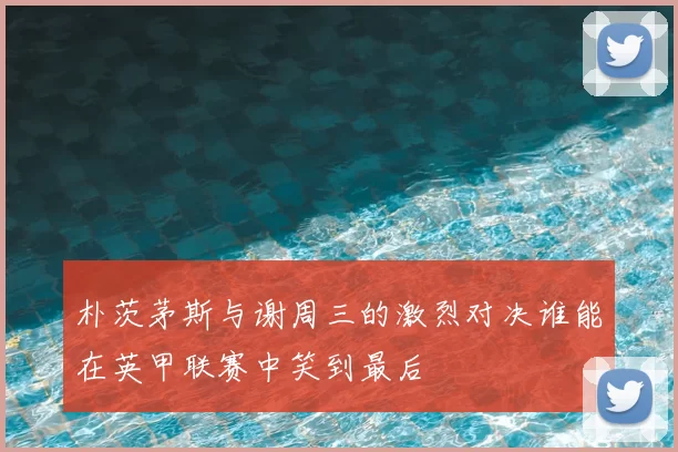 朴茨茅斯与谢周三的激烈对决谁能在英甲联赛中笑到最后