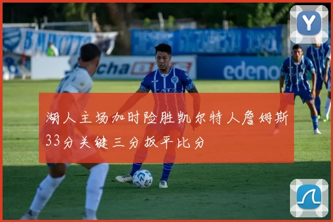 湖人主场加时险胜凯尔特人詹姆斯33分关键三分扳平比分