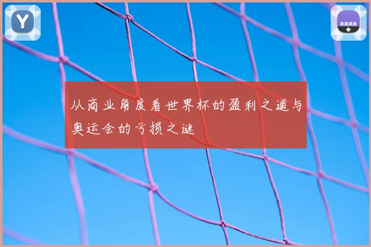 从商业角度看世界杯的盈利之道与奥运会的亏损之谜