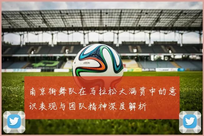 南京街舞队在马拉松大满贯中的意识表现与团队精神深度解析