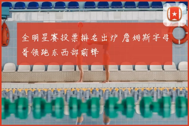 全明星赛投票排名出炉 詹姆斯字母哥领跑东西部前锋
