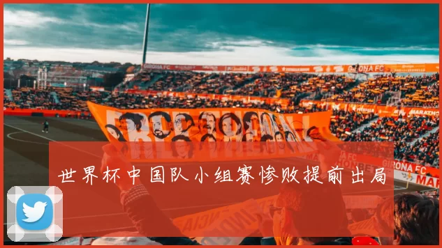 世界杯中国队小组赛惨败提前出局