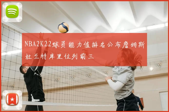 NBA2K22球员能力值排名公布詹姆斯杜兰特库里位列前三