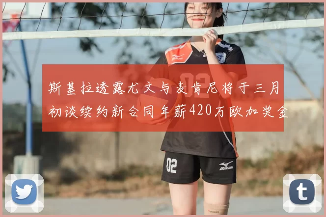 斯基拉透露尤文与麦肯尼将于三月初谈续约新合同年薪420万欧加奖金