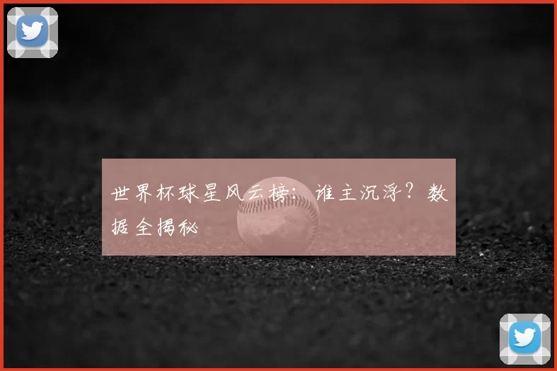 世界杯球星风云榜:谁主沉浮?数据全揭秘