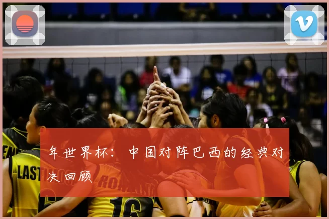 年世界杯:中国对阵巴西的经典对决回顾