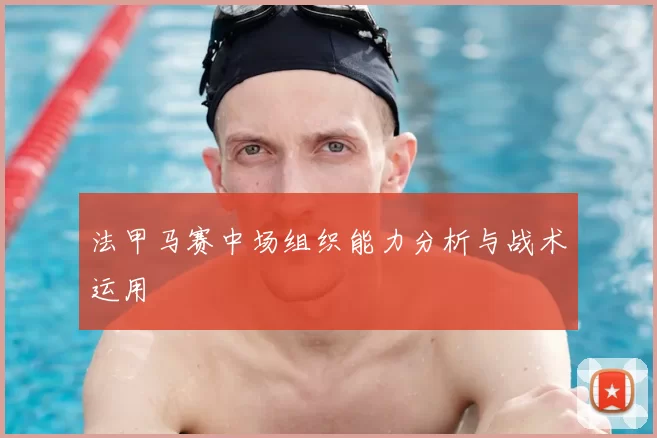 法甲马赛中场组织能力分析与战术运用