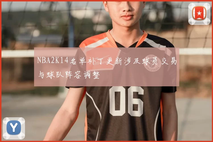 NBA2K14名单补丁更新涉及球员交易与球队阵容调整