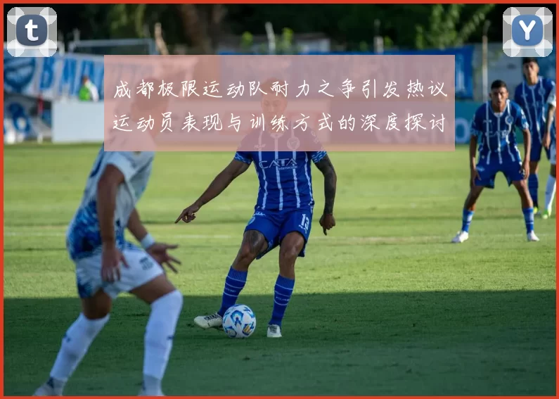 成都极限运动队耐力之争引发热议运动员表现与训练方式的深度探讨