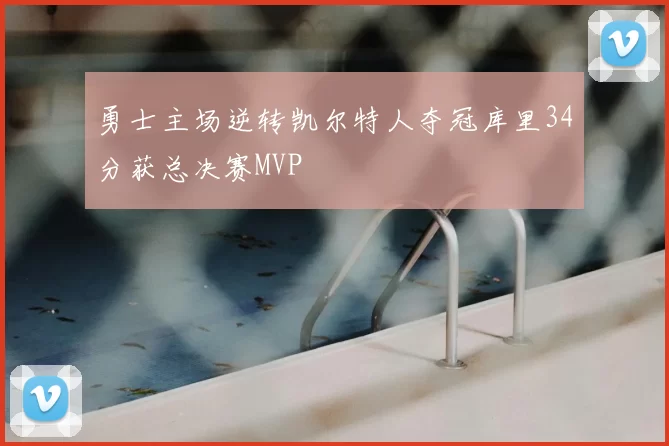 勇士主场逆转凯尔特人夺冠库里34分获总决赛MVP
