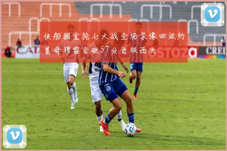 快船掘金抢七大战全场录像回放约基奇穆雷合砍57分晋级西决