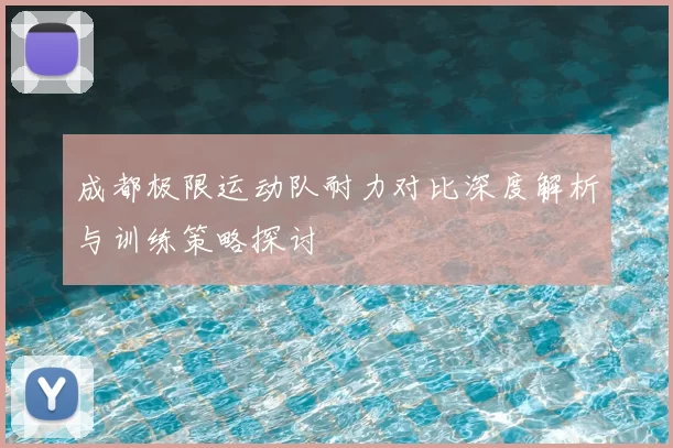 成都极限运动队耐力对比深度解析与训练策略探讨