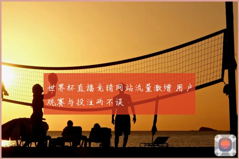 世界杯直播竞猜网站流量激增 用户观赛与投注两不误