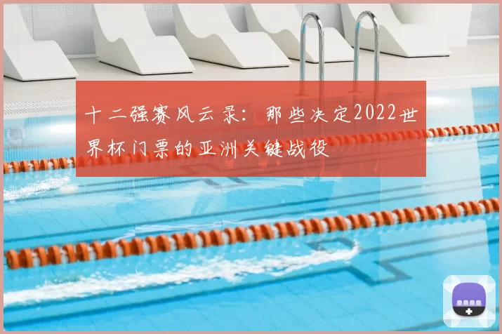 十二强赛风云录:那些决定2022世界杯门票的亚洲关键战役