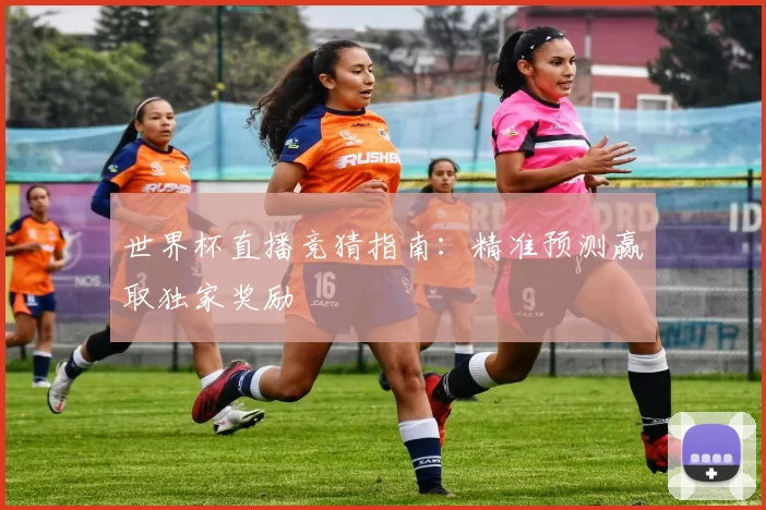 世界杯直播竞猜指南:精准预测赢取独家奖励