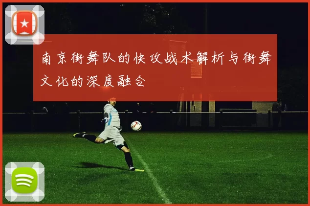 南京街舞队的快攻战术解析与街舞文化的深度融合