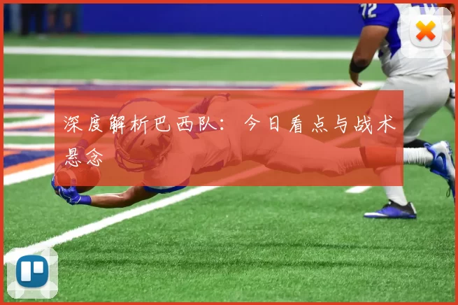 深度解析巴西队：今日看点与战术悬念
