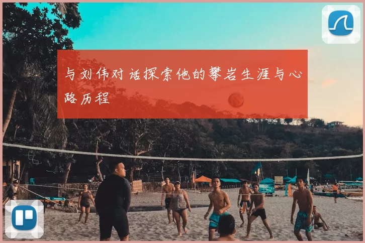 与刘伟对话探索他的攀岩生涯与心路历程