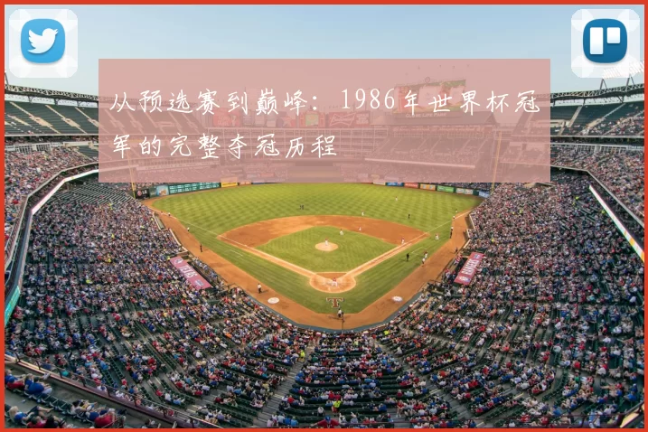 从预选赛到巅峰:1986年世界杯冠军的完整夺冠历程
