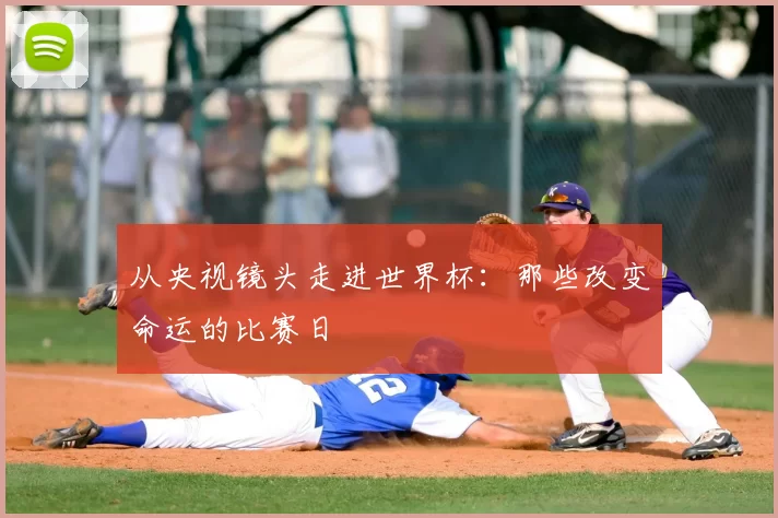 从央视镜头走进世界杯：那些改变命运的比赛日