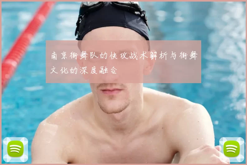 南京街舞队的快攻战术解析与街舞文化的深度融合