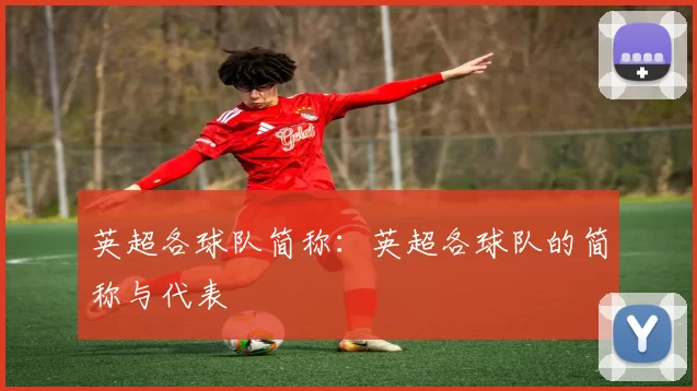 英超各球队简称：英超各球队的简称与代表