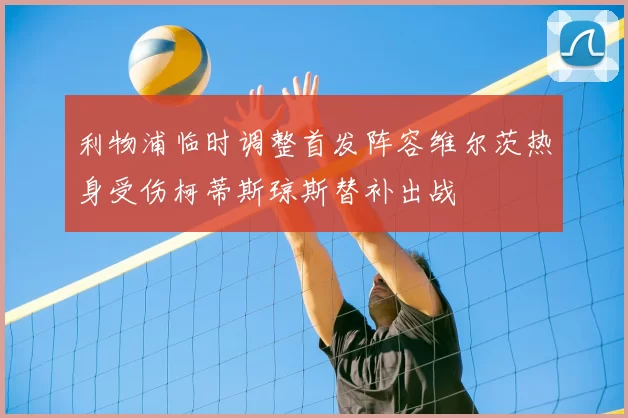 利物浦临时调整首发阵容维尔茨热身受伤柯蒂斯琼斯替补出战