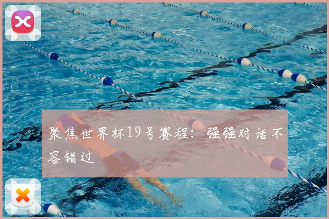 聚焦世界杯19号赛程：强强对话不容错过
