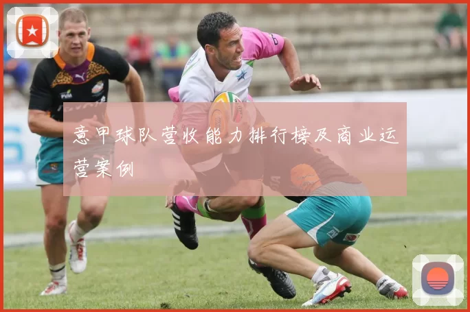 意甲球队营收能力排行榜及商业运营案例