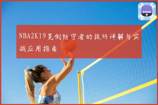 NBA2K19晃倒防守者的技巧详解与实战应用指南