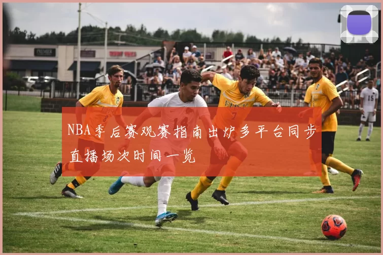 NBA季后赛观赛指南出炉多平台同步直播场次时间一览