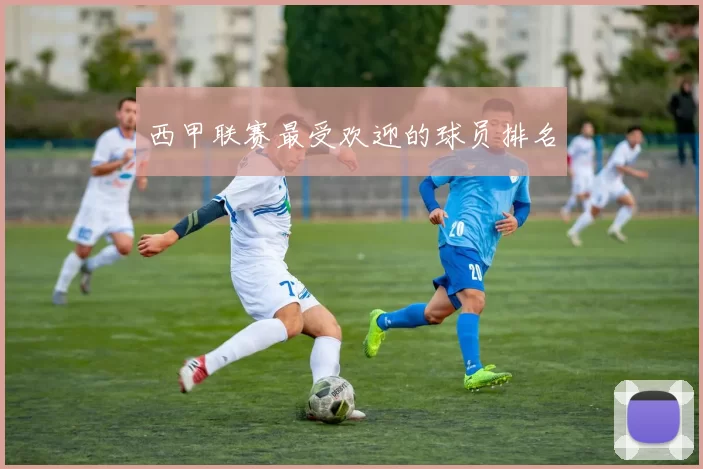 西甲联赛最受欢迎的球员排名