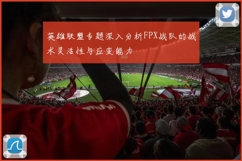 英雄联盟专题深入分析FPX战队的战术灵活性与应变能力